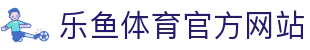 乐鱼体育 - LEYU SPORTS中国官方网站